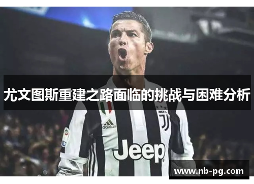 尤文图斯重建之路面临的挑战与困难分析