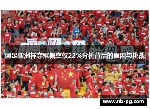 国足亚洲杯夺冠概率仅22%分析背后的原因与挑战