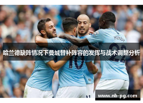 哈兰德缺阵情况下曼城替补阵容的发挥与战术调整分析