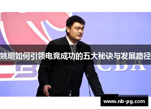 姚明如何引领电竞成功的五大秘诀与发展路径