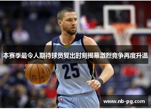 本赛季最令人期待球员复出时刻揭幕激烈竞争再度升温