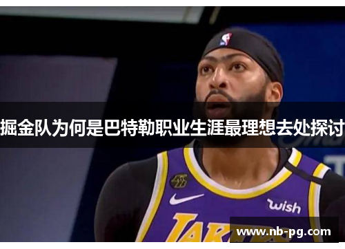 掘金队为何是巴特勒职业生涯最理想去处探讨