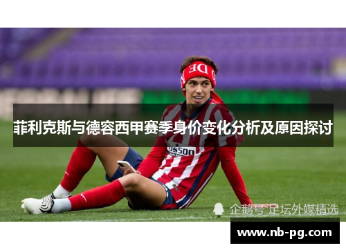 菲利克斯与德容西甲赛季身价变化分析及原因探讨