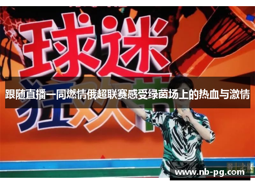 跟随直播一同燃情俄超联赛感受绿茵场上的热血与激情