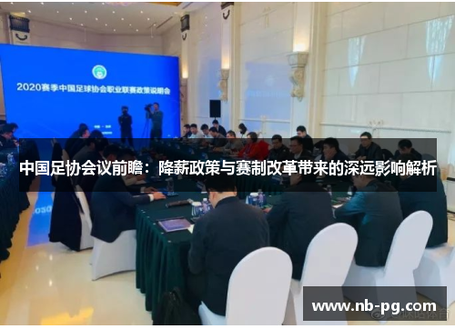 中国足协会议前瞻：降薪政策与赛制改革带来的深远影响解析