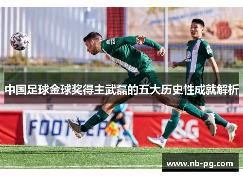 中国足球金球奖得主武磊的五大历史性成就解析