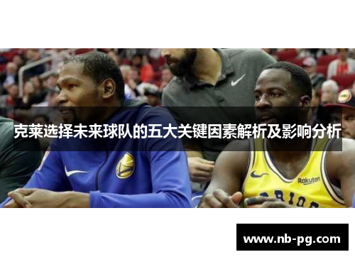 克莱选择未来球队的五大关键因素解析及影响分析