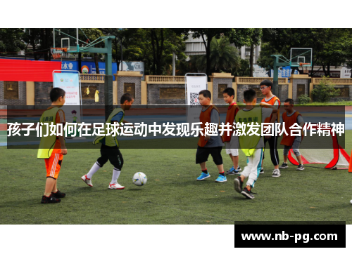 孩子们如何在足球运动中发现乐趣并激发团队合作精神