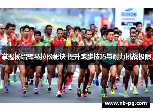 掌握杨绍辉马拉松秘诀 提升跑步技巧与耐力挑战极限