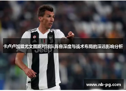 卡卢卢加盟尤文图斯对球队阵容深度与战术布局的深远影响分析
