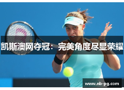 凯斯澳网夺冠：完美角度尽显荣耀