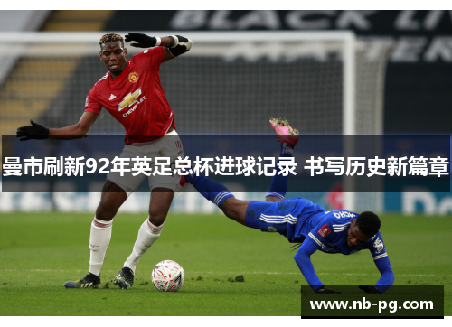 曼市刷新92年英足总杯进球记录 书写历史新篇章