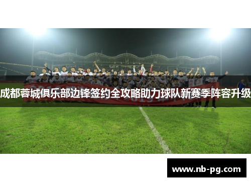 成都蓉城俱乐部边锋签约全攻略助力球队新赛季阵容升级