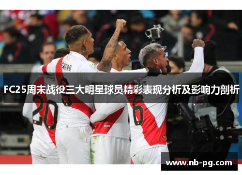 FC25周末战役三大明星球员精彩表现分析及影响力剖析