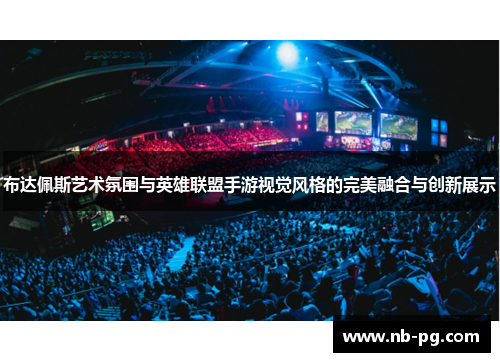 布达佩斯艺术氛围与英雄联盟手游视觉风格的完美融合与创新展示