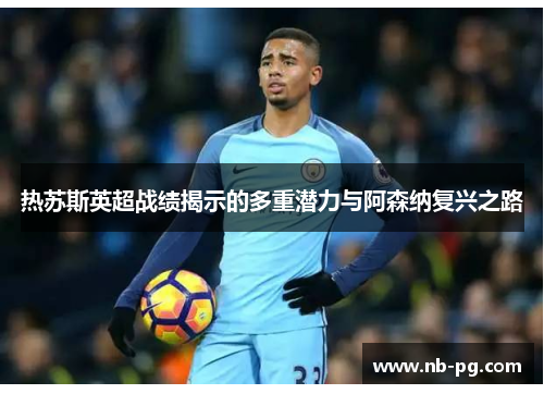 热苏斯英超战绩揭示的多重潜力与阿森纳复兴之路