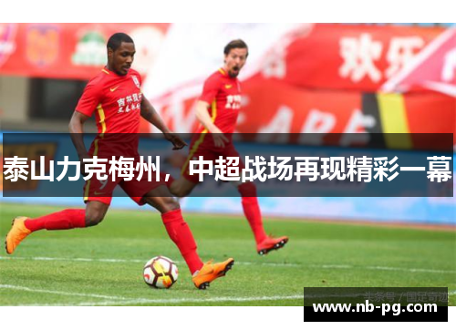 泰山力克梅州，中超战场再现精彩一幕