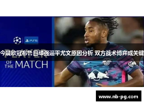 今晨欧冠布鲁日顽强逼平尤文原因分析 双方战术博弈成关键