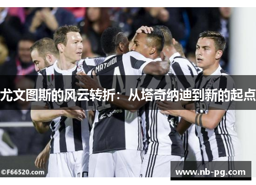 尤文图斯的风云转折：从塔奇纳迪到新的起点