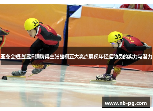 亚冬会短道速滑铜牌得主张楚桐五大亮点展现年轻运动员的实力与潜力