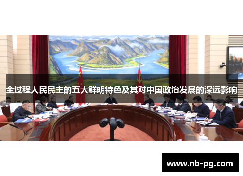 全过程人民民主的五大鲜明特色及其对中国政治发展的深远影响