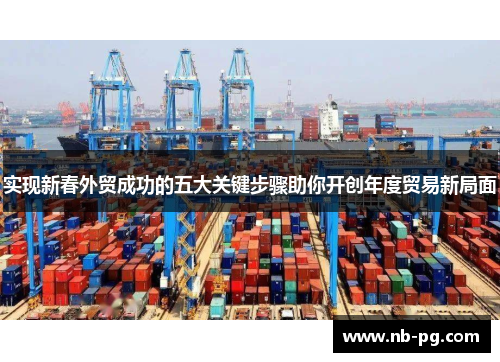 实现新春外贸成功的五大关键步骤助你开创年度贸易新局面