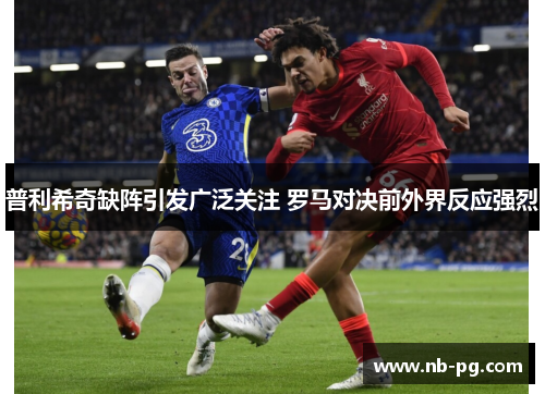 普利希奇缺阵引发广泛关注 罗马对决前外界反应强烈