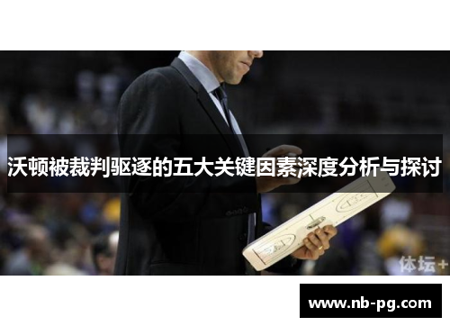 沃顿被裁判驱逐的五大关键因素深度分析与探讨