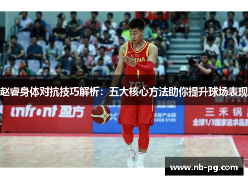 赵睿身体对抗技巧解析：五大核心方法助你提升球场表现