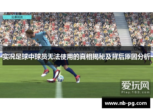 实况足球中球员无法使用的真相揭秘及背后原因分析