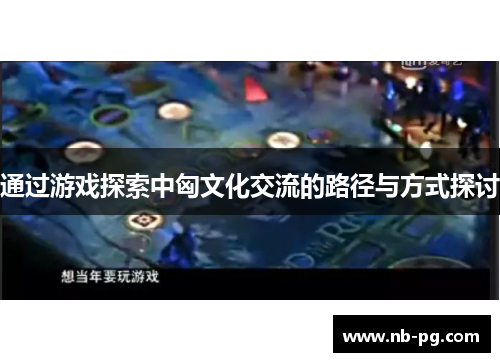 通过游戏探索中匈文化交流的路径与方式探讨