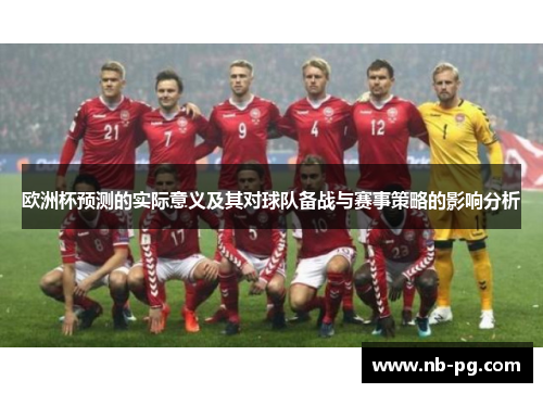 欧洲杯预测的实际意义及其对球队备战与赛事策略的影响分析