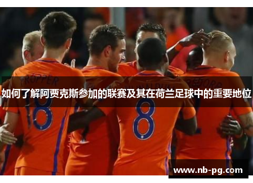 如何了解阿贾克斯参加的联赛及其在荷兰足球中的重要地位