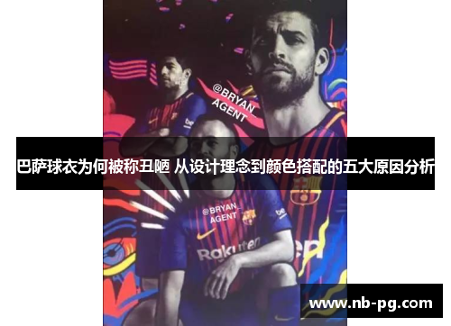 巴萨球衣为何被称丑陋 从设计理念到颜色搭配的五大原因分析