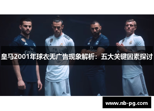 皇马2001年球衣无广告现象解析：五大关键因素探讨