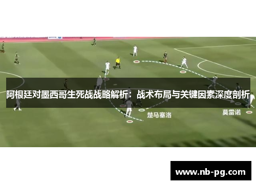 阿根廷对墨西哥生死战战略解析：战术布局与关键因素深度剖析