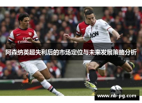 阿森纳英超失利后的市场定位与未来发展策略分析
