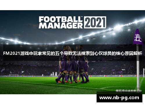 FM2021游戏中玩家常见的五个导致无法搜索到心仪球员的核心原因解析