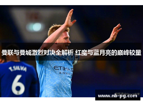 曼联与曼城激烈对决全解析 红魔与蓝月亮的巅峰较量