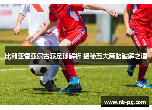 比利亚雷亚尔古派足球解析 揭秘五大策略破解之道