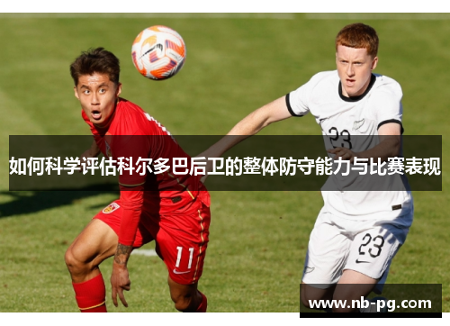 如何科学评估科尔多巴后卫的整体防守能力与比赛表现