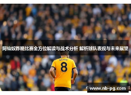 阿仙奴昨晚比赛全方位解读与战术分析 解析球队表现与未来展望