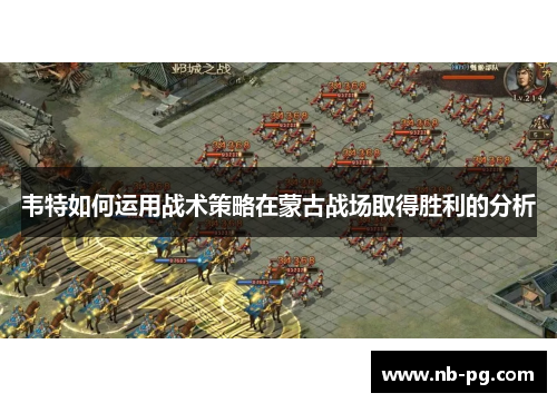 韦特如何运用战术策略在蒙古战场取得胜利的分析