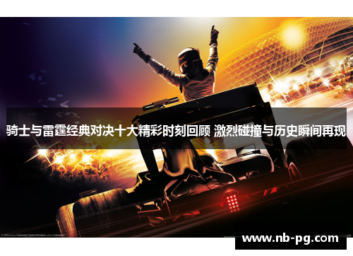 骑士与雷霆经典对决十大精彩时刻回顾 激烈碰撞与历史瞬间再现