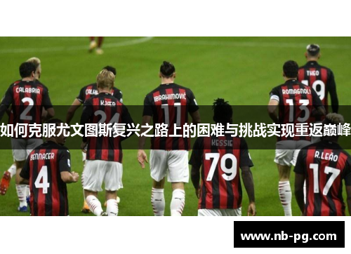 如何克服尤文图斯复兴之路上的困难与挑战实现重返巅峰