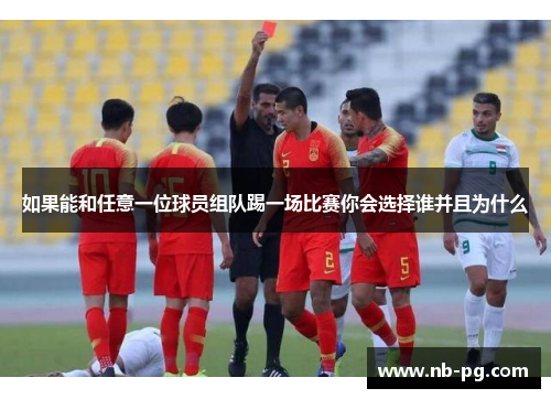 如果能和任意一位球员组队踢一场比赛你会选择谁并且为什么