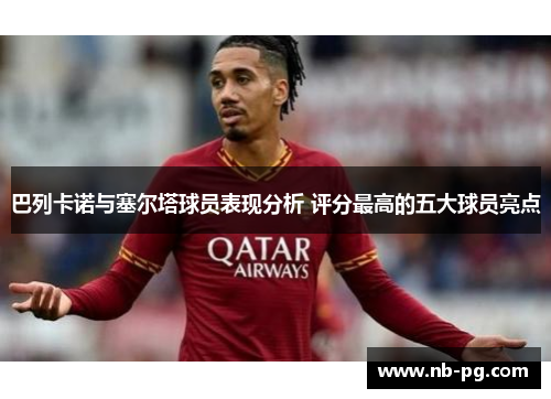 巴列卡诺与塞尔塔球员表现分析 评分最高的五大球员亮点
