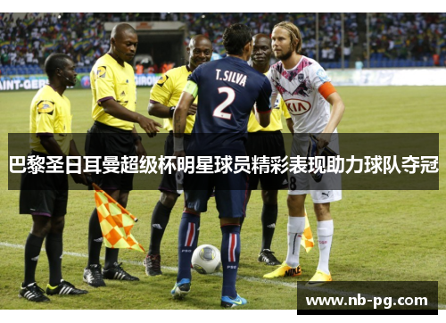 巴黎圣日耳曼超级杯明星球员精彩表现助力球队夺冠