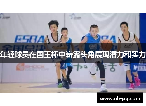 年轻球员在国王杯中崭露头角展现潜力和实力 年轻球员在国王杯中崭露头角展现潜力和实力