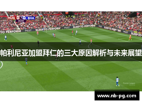 帕利尼亚加盟拜仁的三大原因解析与未来展望 帕利尼亚加盟拜仁的三大原因解析与未来展望